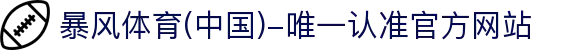 暴风体育 (中国)-唯一认准官方网站- 最新体育资讯,赛事报道与专业分析